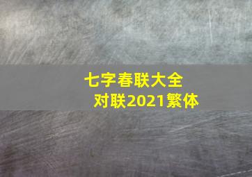 七字春联大全 对联2021繁体